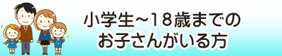小学生以上、１８歳までのお子さんがいる方
